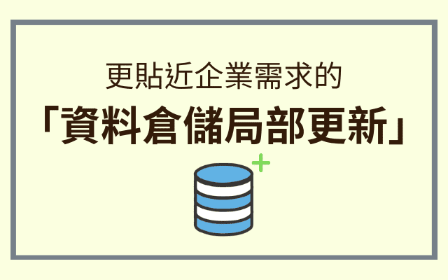 更貼近企業需求的「資料倉儲局部更新」，大幅提升資料建置與更新效率！