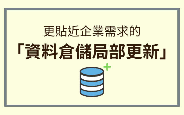 更貼近企業需求的「資料倉儲局部更新」： 大幅提升資料建置與更新效率！